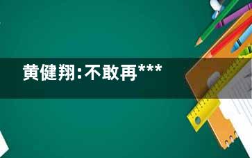 黄健翔:不敢再***日本队 这一届德国都是老将带小将赢了很正常